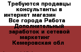 Требуются продавцы-консультанты в интернет-магазин ESSENS - Все города Работа » Дополнительный заработок и сетевой маркетинг   . Кемеровская обл.